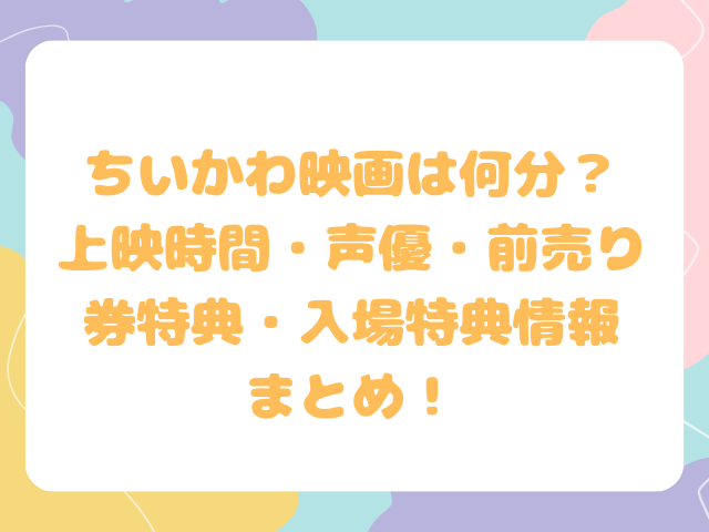 ちいかわ映画は何分？上映時間・声優・前売り券特典・入場特典情報まとめ！