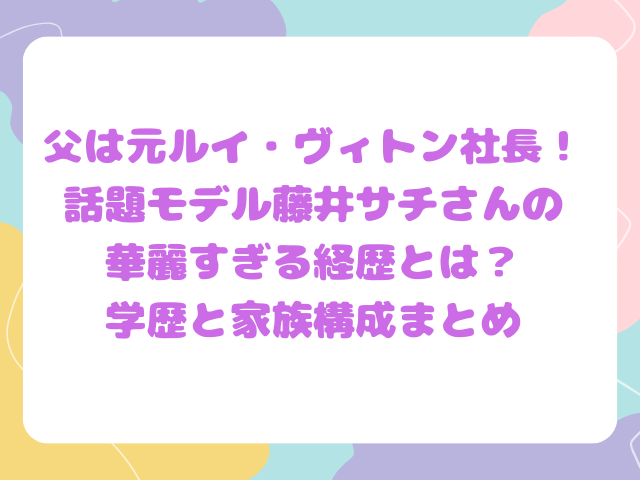 父は元ルイ・ヴィトン社長！話題モデル藤井サチさんの華麗すぎる経歴とは？学歴と家族構成まとめ