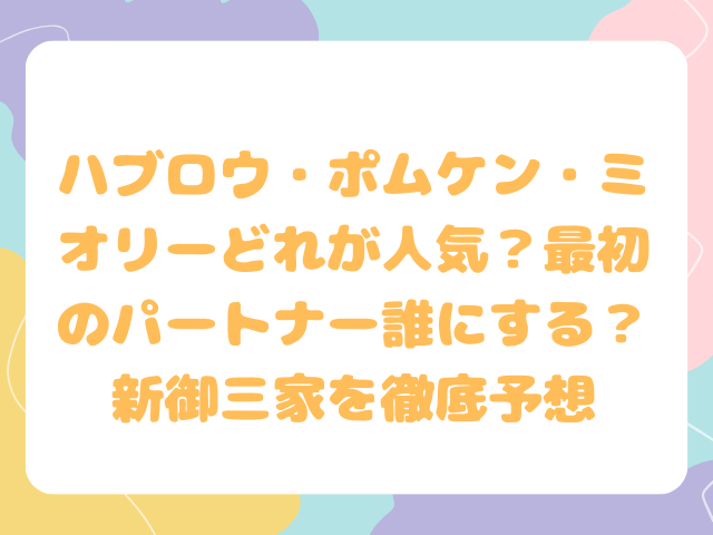 ハブロウ・ポムケン・ミオリーどれが人気？最初のパートナー誰にする？新御三家を徹底予想
