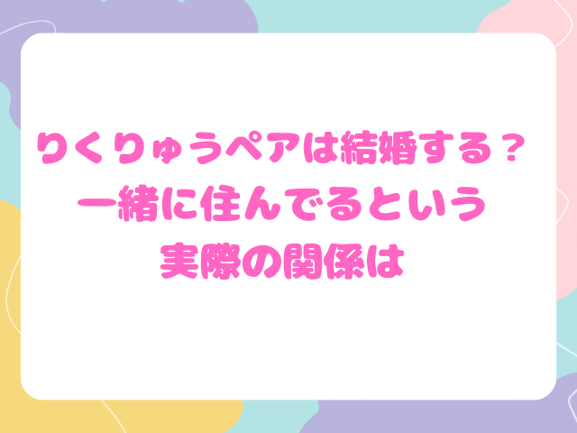 りくりゅうペアは結婚する？一緒に住んでるという実際の関係は