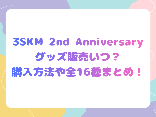 3SKM 2nd Anniversary グッズ販売いつ？ 購入方法や全16種まとめ！