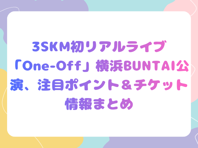 3SKM初リアルライブ「One-Off」横浜BUNTAI公演、注目ポイント＆チケット情報まとめ