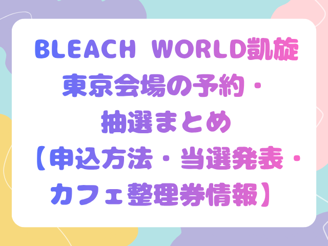 BLEACH WORLD 凱旋 東京会場の予約・抽選まとめ【申込方法・当選発表・カフェ整理券情報】