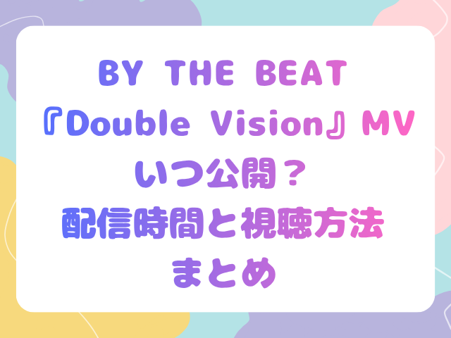 BY THE BEAT『Double Vision』MVいつ公開？配信時間と視聴方法まとめ