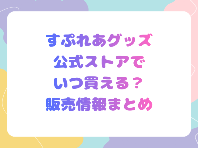すぷれあグッズは公式ストアでいつ買える？販売情報まとめ