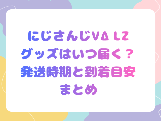 にじさんじVΔLZグッズはいつ届く？発送時期と到着目安まとめ