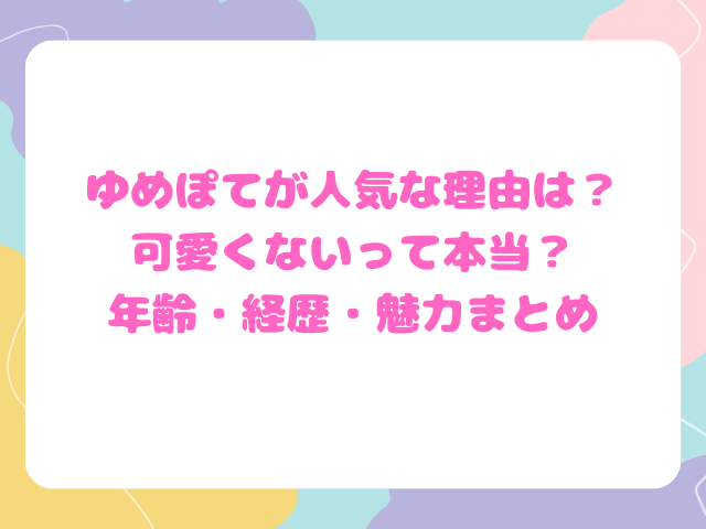 ゆめぽてが人気な理由は？可愛くないって本当？年齢・経歴・魅力まとめ