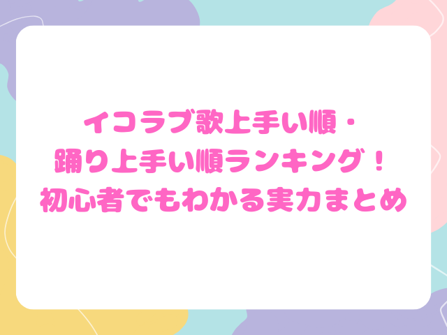 イコラブ歌上手い順・踊り上手い順ランキング！初心者でもわかる実力まとめ