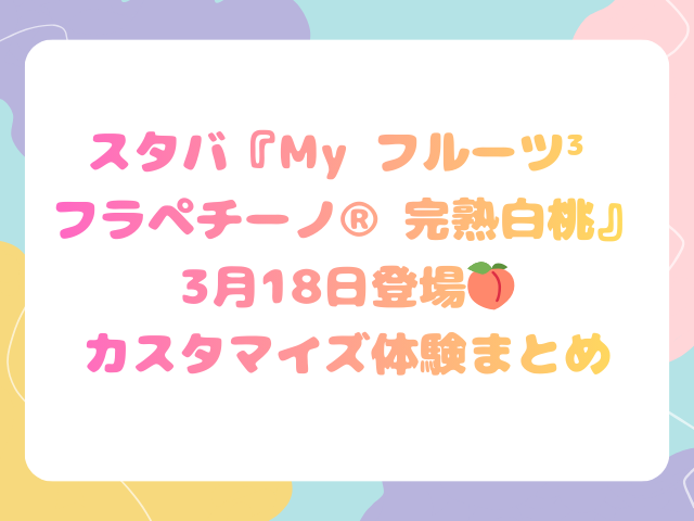 スタバ『My フルーツ³ フラペチーノ® 完熟白桃』3月18日登場🍑カスタマイズ体験まとめ