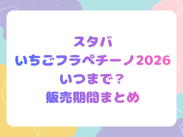 スタバいちごフラペチーノ2026はいつまで？販売期間まとめ