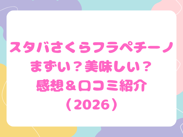 スタバさくらフラペチーノまずい？美味しい？感想＆口コミ紹介（2026）