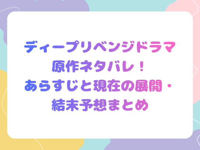ディープリベンジドラマ原作ネタバレ！あらすじと現在の展開・結末予想まとめ