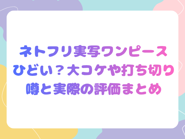 ネトフリ実写ワンピースひどい？大コケや打ち切り噂と実際の評価まとめ