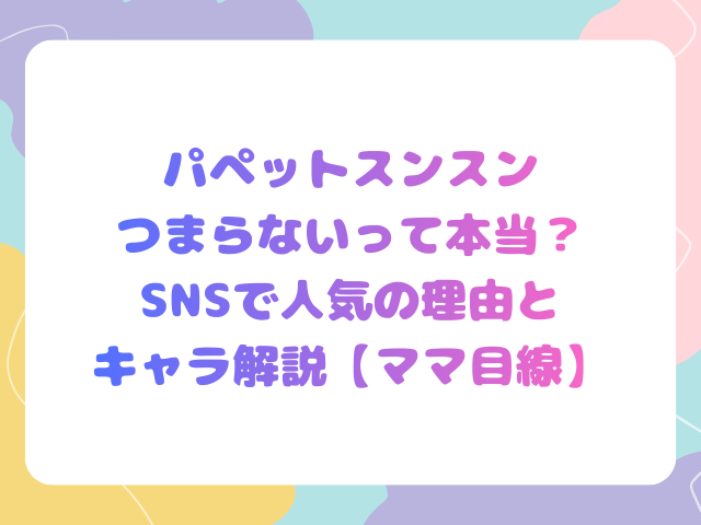 パペットスンスンつまらないって本当？SNSで人気の理由とキャラ解説【ママ目線】