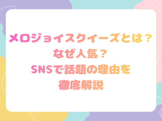 メロジョイスクイーズとは？なぜ人気？SNSで話題の理由を徹底解説