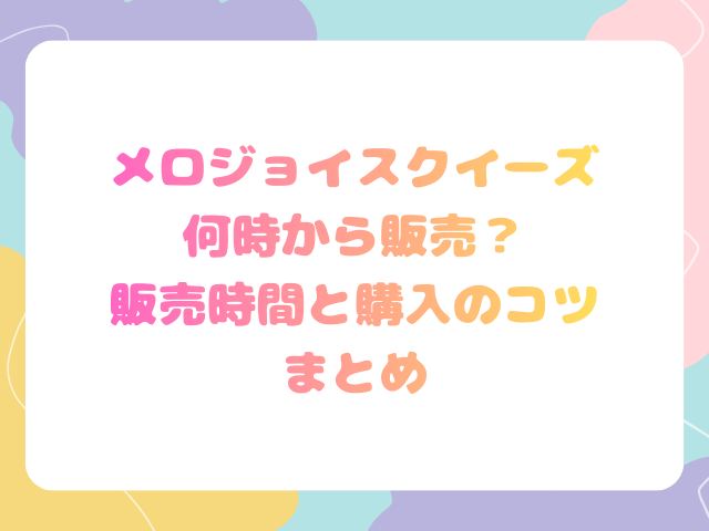 メロジョイスクイーズ何時から販売？販売時間と購入のコツまとめ
