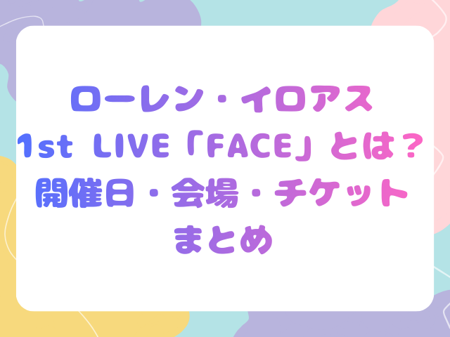 ローレン・イロアス1st LIVE「FACE」とは？開催日・会場・チケットまとめ