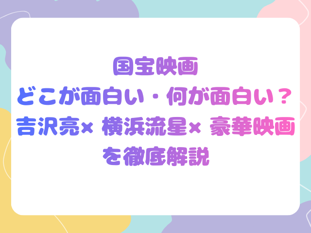 国宝映画どこが面白い・何が面白い？吉沢亮×横浜流星×豪華映画を徹底解説