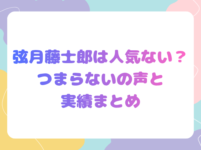 弦月藤士郎は人気ない？つまらないの声と実績まとめ