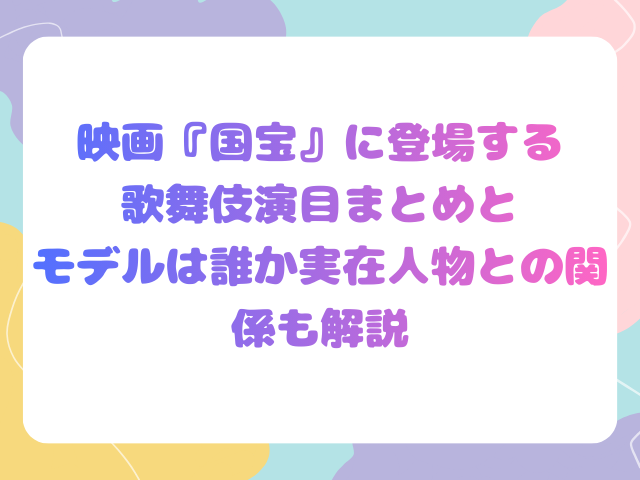映画『国宝』に登場する歌舞伎演目まとめとモデルは誰か実在人物との関係も解説