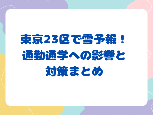 東京23区で雪予報！通勤通学への影響と対策まとめ