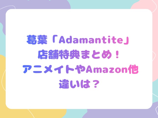 葛葉「Adamantite」店舗特典まとめ！アニメイトやAmazonの違いは？