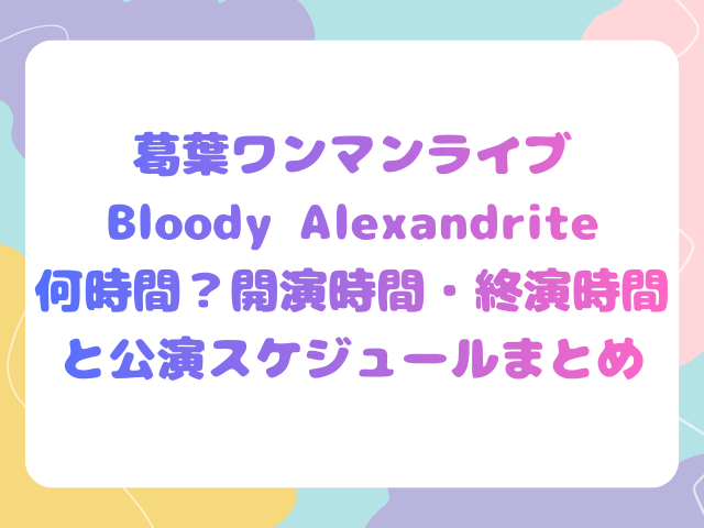 葛葉ワンマンライブBloody Alexandrite何時間？開演時間・終演時間と公演スケジュールまとめ