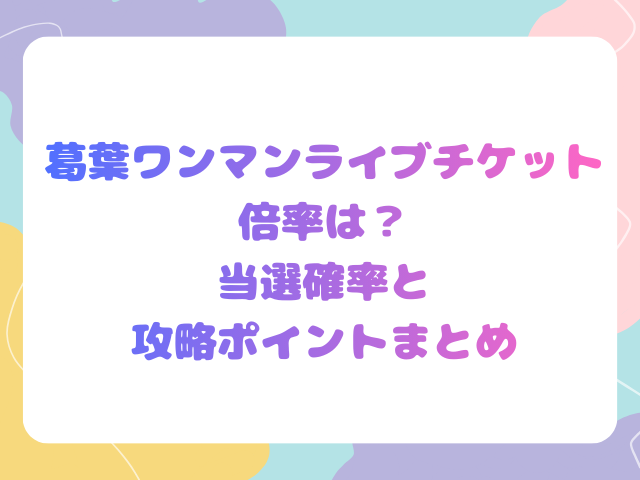 葛葉初ソロライブチケット倍率は？当選確率と攻略ポイントまとめ