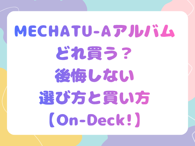 MECHATU-Aアルバムどれ買う？後悔しない選び方と買い方【On-Deck!】