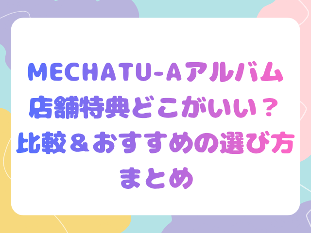 MECHATU-Aアルバム店舗特典どこがいい？比較＆おすすめの選び方まとめ