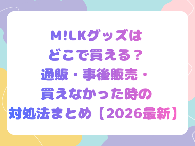M!LKグッズはどこで買える？通販・事後販売・買えなかった時の対処法まとめ【2026最新】