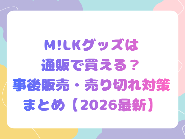 M!LKグッズは通販で買える？事後販売・売り切れ対策まとめ【2026最新】