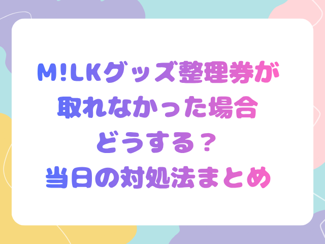 M!LKグッズ整理券が取れなかった場合どうする？当日の対処法まとめ