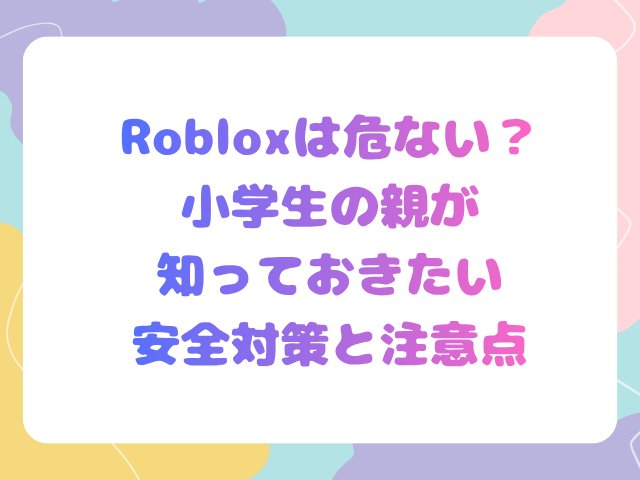 Robloxは危ない？小学生の親が知っておきたい安全対策と注意点