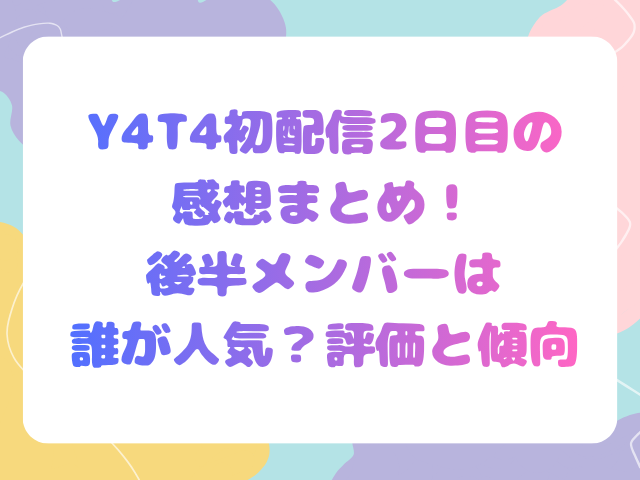 Y4T4初配信2日目の感想まとめ！後半メンバーは誰が人気？評価と傾向