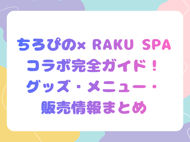 ちろぴの×RAKU SPAコラボ完全ガイド！グッズ・メニュー・販売情報まとめ