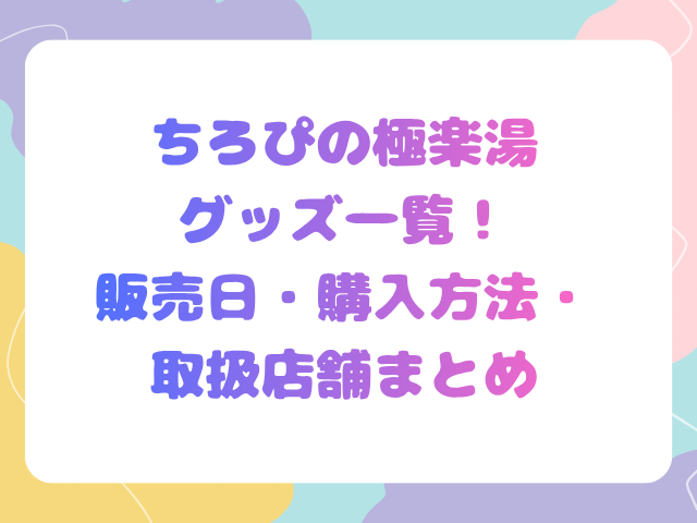 ちろぴの極楽湯グッズ一覧！販売日・購入方法・取扱店舗まとめ