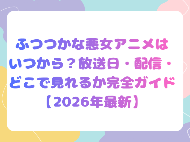 ふつつかな悪女アニメはいつから？放送日・配信・どこで見れるか完全ガイド【2026年最新】