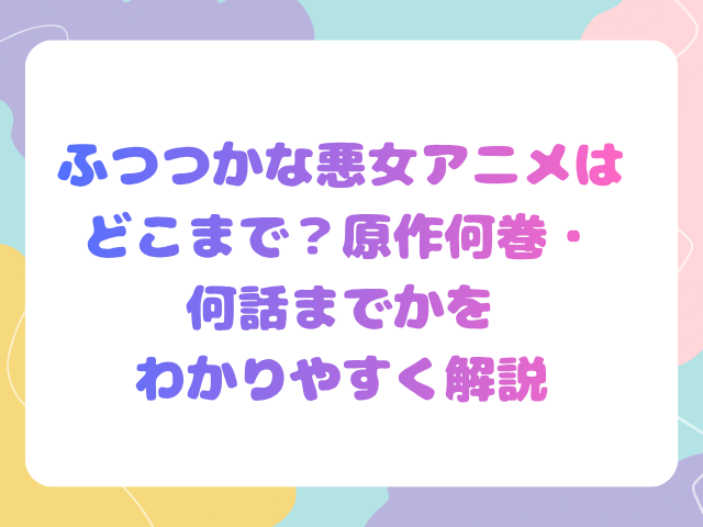 ふつつかな悪女アニメはどこまで？原作何巻・何話までかをわかりやすく解説