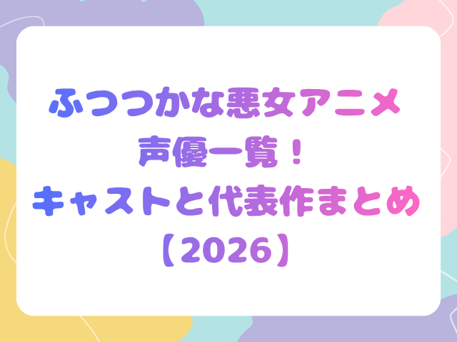 ふつつかな悪女アニメ声優一覧！キャストと代表作まとめ【2026】