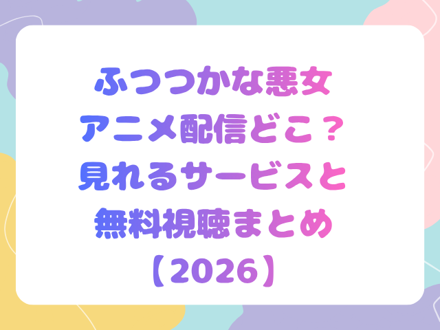 ふつつかな悪女アニメ配信どこ？見れるサービスと無料視聴まとめ【2026】