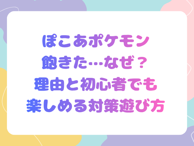 ぽこあポケモンに飽きた…なぜ？理由と初心者でも楽しめる対策遊び方
