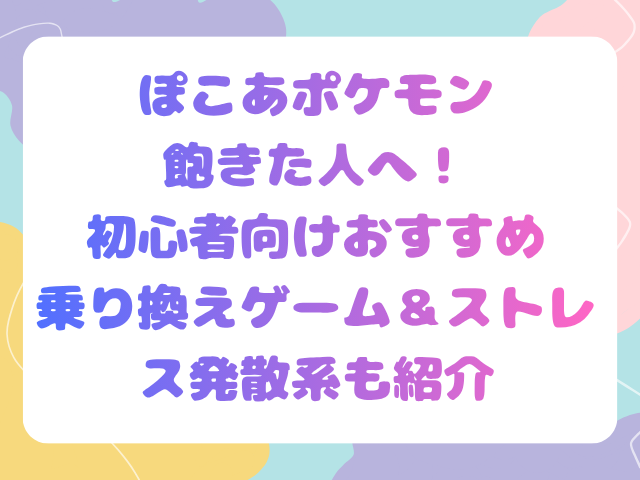 ぽこあポケモンに飽きた人へ！初心者向けおすすめ乗り換えゲーム＆ストレス発散系も紹介