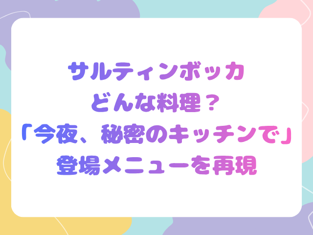 サルティンボッカどんな料理？「今夜、秘密のキッチンで」登場メニューを再現