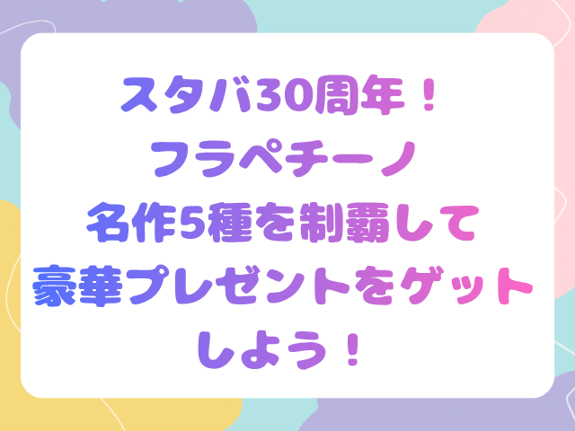 スタバ30周年！フラペチーノ名作5種を制覇して豪華プレゼントをゲットしよう！