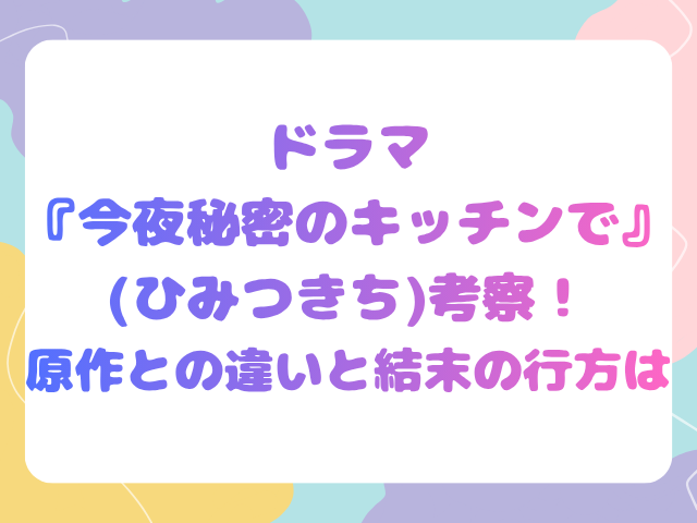 ドラマ『今夜秘密のキッチンで』(ひみつきち)考察！原作との違いと結末の行方は
