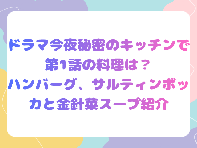 ドラマ今夜秘密のキッチンで第1話の料理は？ハンバーグ、サルティンボッカと金針菜スープ紹介