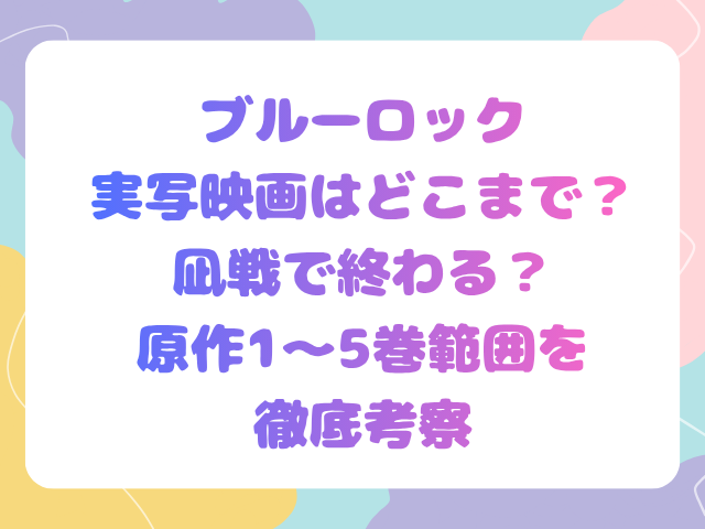 ブルーロック実写映画はどこまで？凪戦で終わる？原作1〜5巻範囲を徹底考察