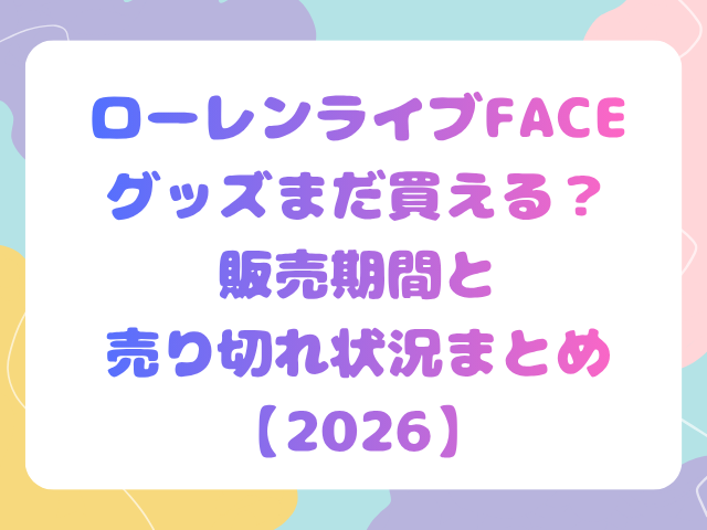 ローレンライブFACEグッズまだ買える？販売期間と売り切れ状況まとめ【2026】