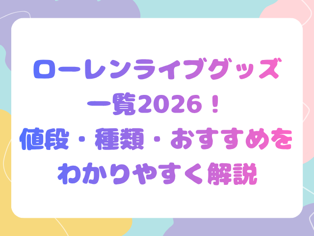ローレンライブグッズ一覧2026！値段・種類・おすすめをわかりやすく解説